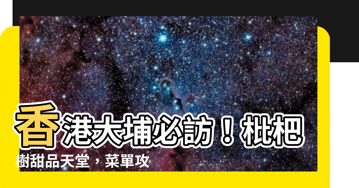 【枇杷樹】香港大埔必訪！枇杷樹甜品天堂，菜單攻略大公開！