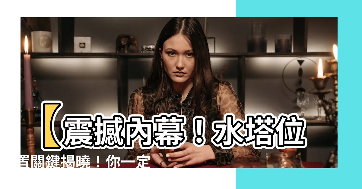 【水塔位置】【震撼內幕！水塔位置關鍵揭曉！你一定無法想像】