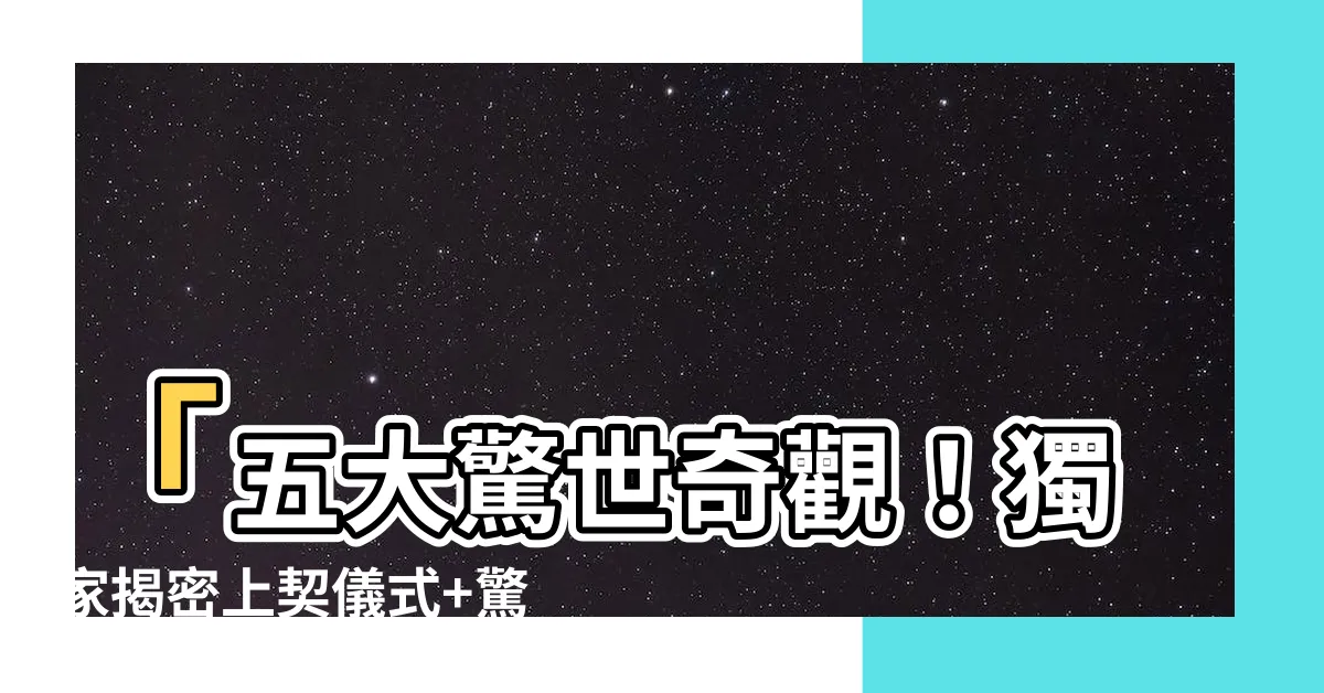 【上契】「五大驚世奇觀！獨家揭密上契儀式+驚人禮物攻略」