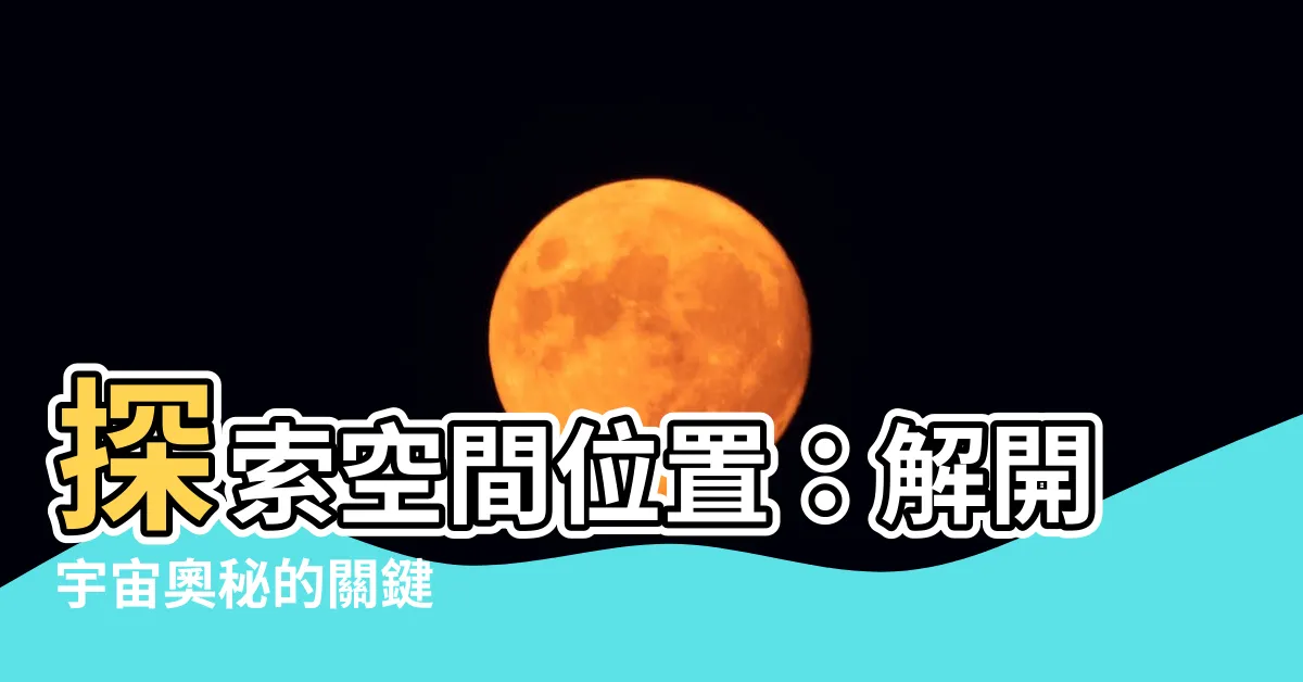 【空間位置】探索空間位置：解開宇宙奧秘的關鍵