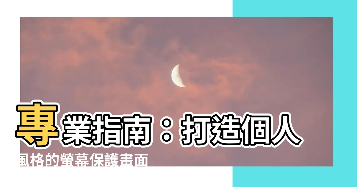 【螢幕保護畫面】專業指南：打造個人風格的螢幕保護畫面