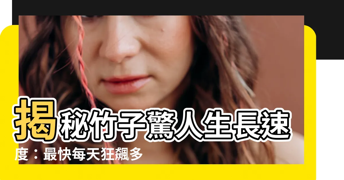 【竹子生長速度】揭秘竹子驚人生長速度：最快每天狂飆多少公分？