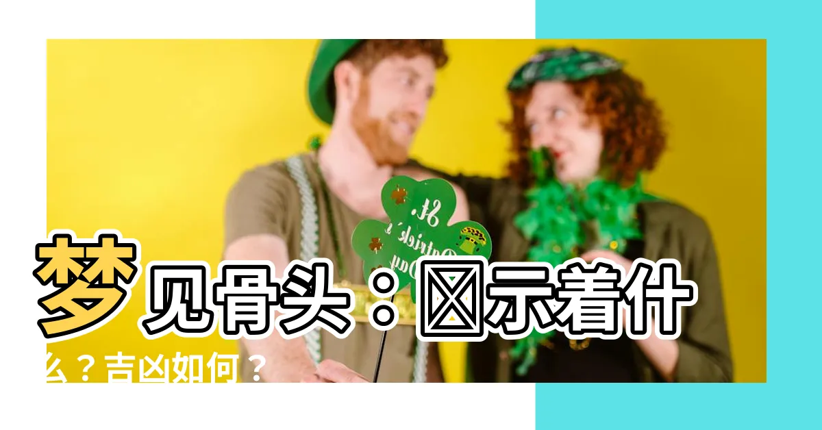 【夢見骨頭】夢見骨頭:預示着什麼?吉凶如何?