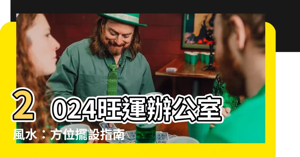 【辦公室風水】2024旺運辦公室風水：方位擺設指南，小人退散，成交爆發！