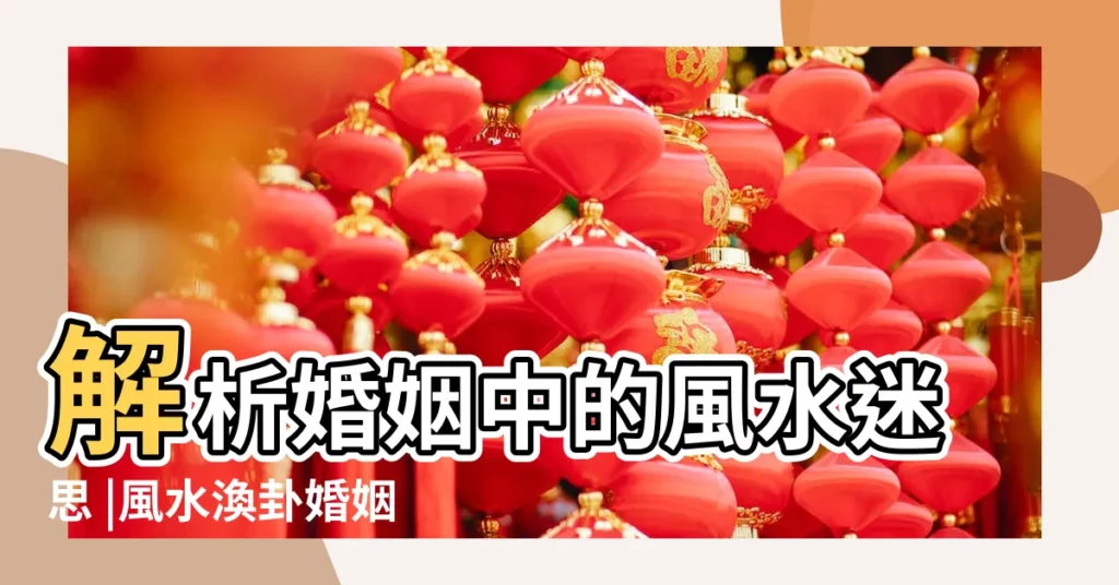 解析婚姻中的風水迷思 |風水渙卦婚姻成敗 |風水渙卦婚姻要怎麼做才好風水渙卦詳解 |【風水渙卦婚姻成敗】