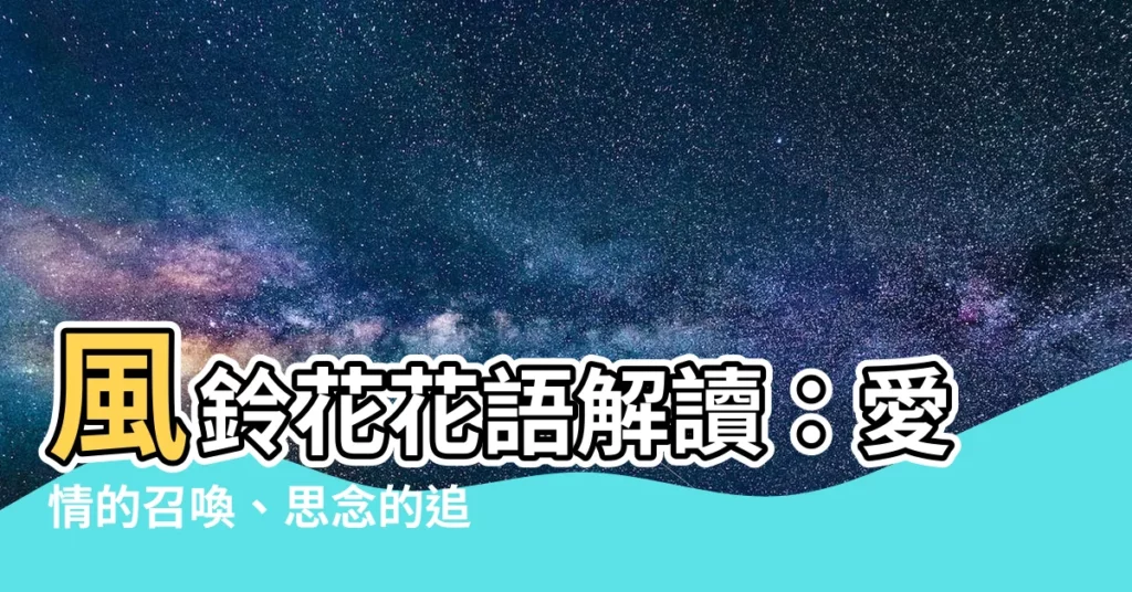 【風鈴花花語】風鈴花花語解讀：愛情的召喚、思念的追隨
