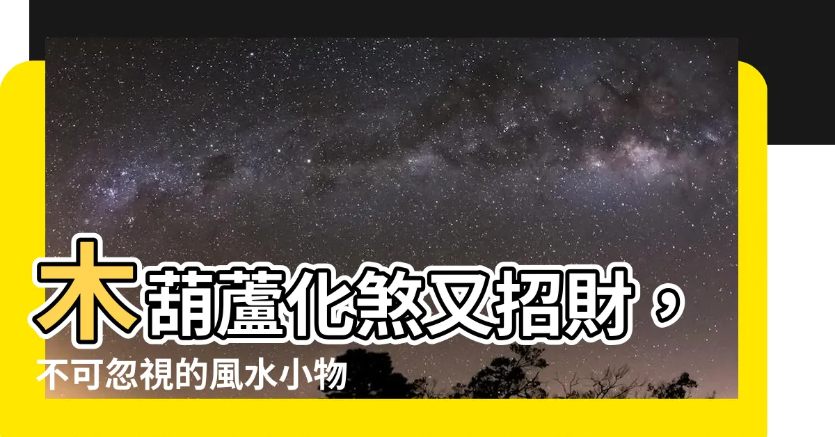 【木葫蘆】木葫蘆化煞又招財，不可忽視的風水小物