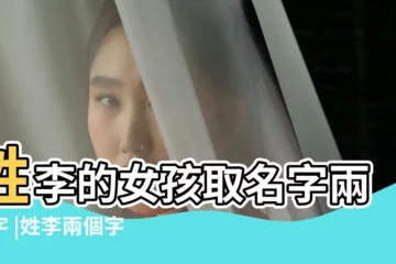 【李什麼女孩名字兩字】姓李的女孩取名字兩個字 |姓李兩個字的女孩名字 |姓李女孩名字兩個字 |