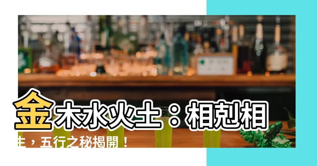 【金木水火土 相剋】金木水火土：相剋相生，五行之秘揭開！