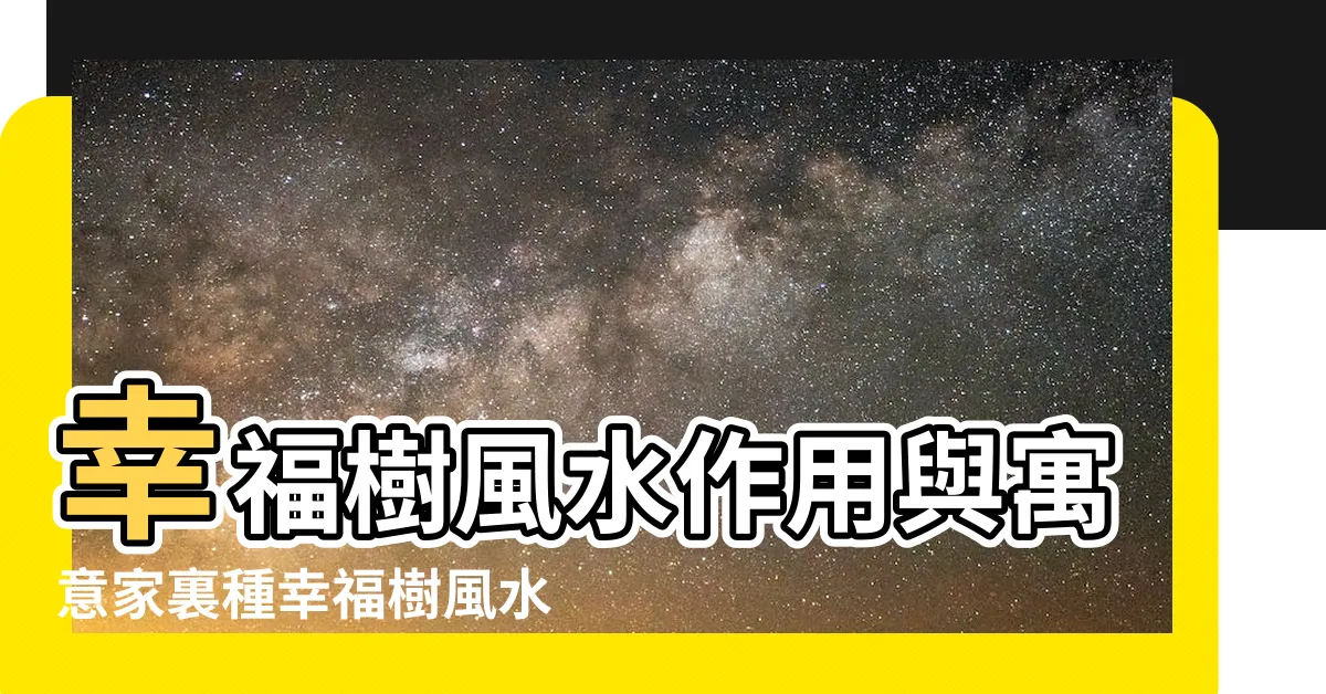 【幸福樹風水】幸福樹風水作用與寓意家裏種幸福樹風水禁忌 |大格局裏的小細節 |幸福樹擺放禁忌 |