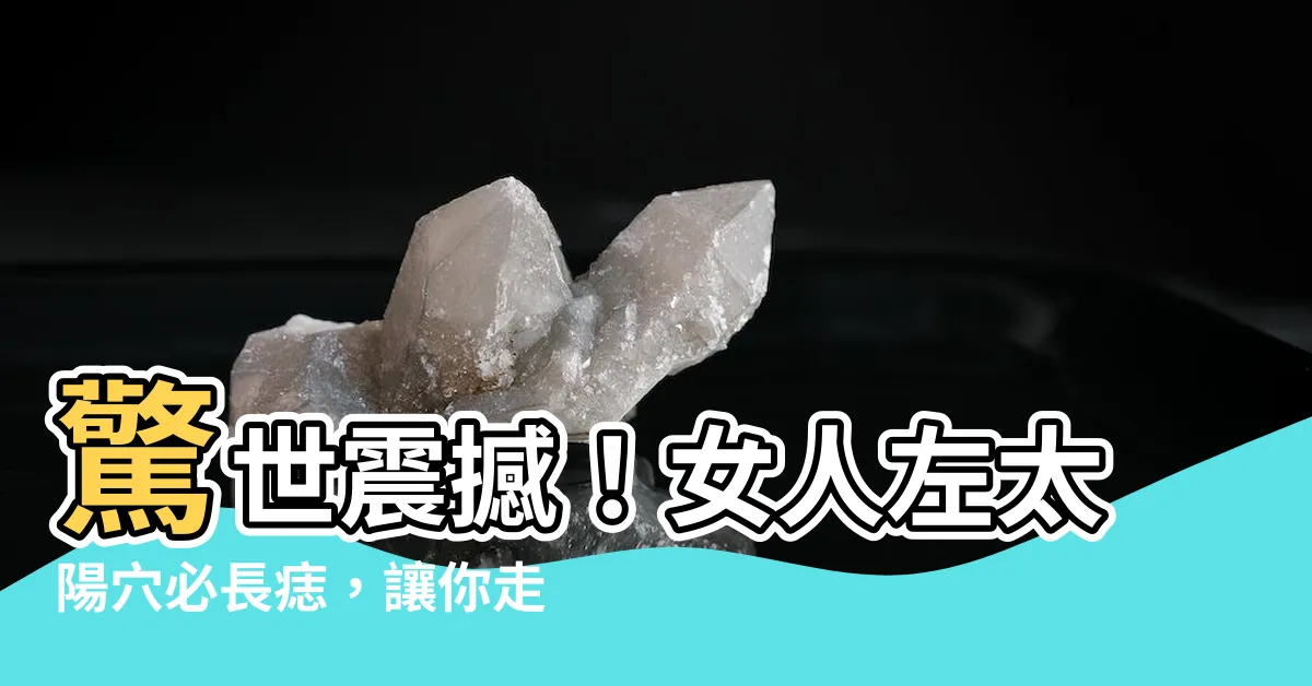【女人左太陽穴有痣】驚世震撼！女人左太陽穴必長痣，讓你走上人生巔峯的秘密！