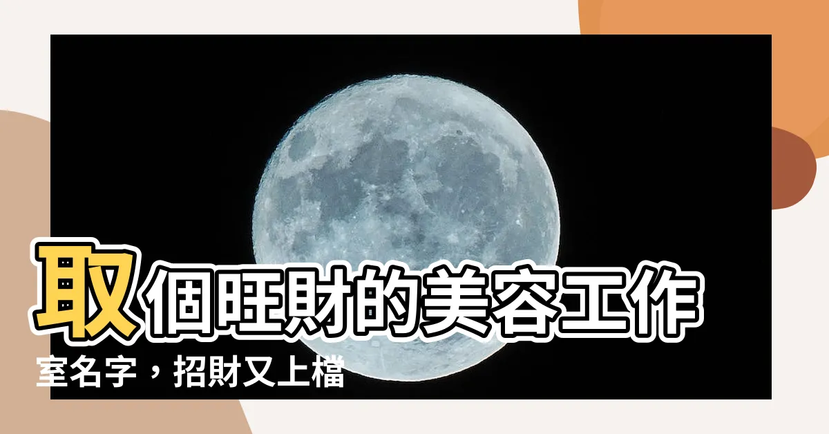 【美容工作室名字怎麼取】取個旺財的美容工作室名字，招財又上檔次！