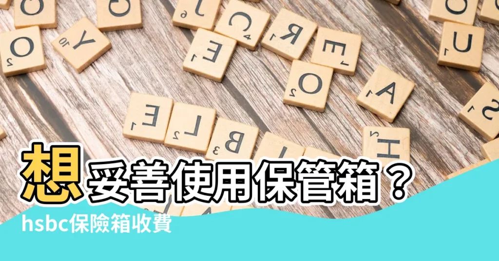 【hsbc保險箱收費】想妥善使用保管箱？hsbc保險箱收費一次看！