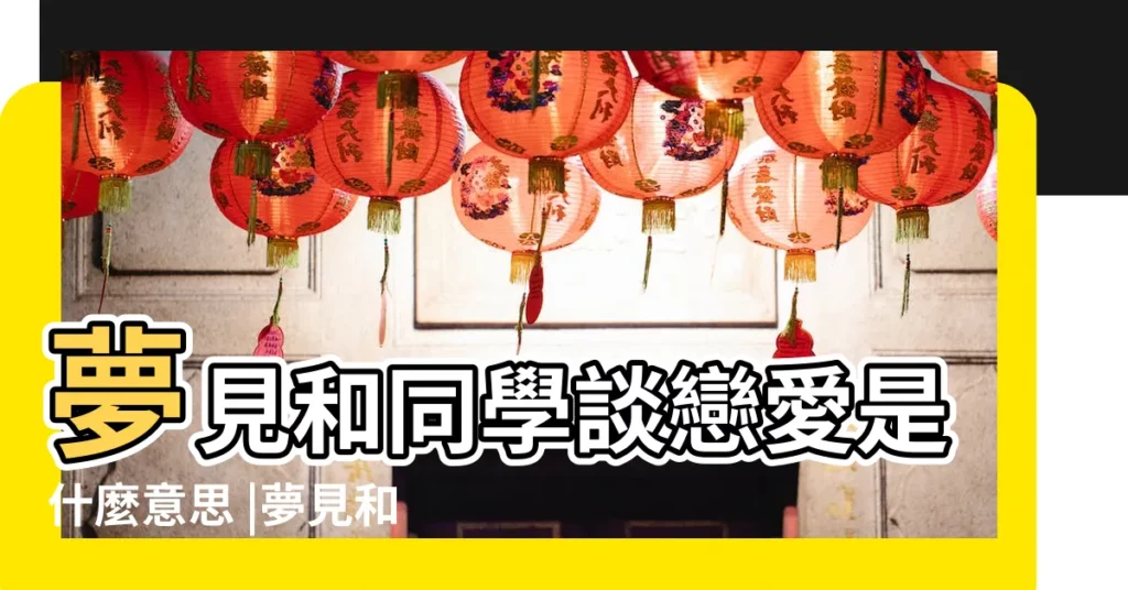 夢見和同學談戀愛是什麼意思 |夢見和男同學談戀愛是什麼意思 |夢見和老同學談戀愛 |【周公解夢大學談戀愛】