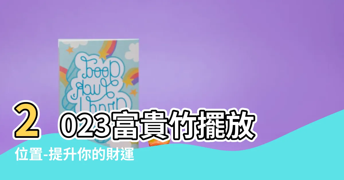【富貴竹擺放位置2023】2023富貴竹擺放位置-提升你的財運與幸福