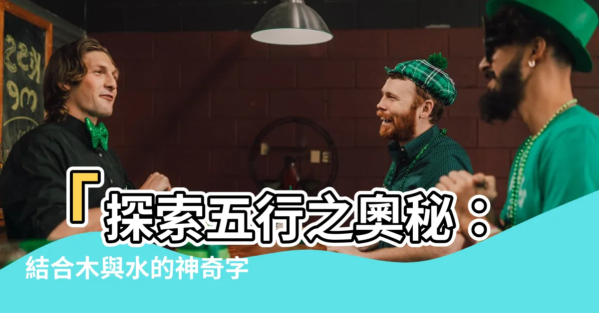 【有木有水的字】「探索五行之奧秘：結合木與水的神奇字詞！」