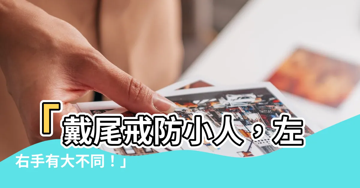 【戴尾戒防小人】「戴尾戒防小人，左右手有大不同！」
