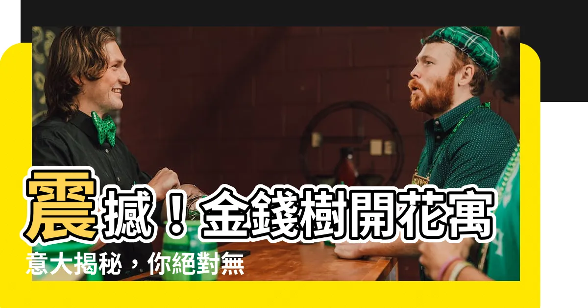 【金錢樹開花寓意】震撼！金錢樹開花寓意大揭秘，你絕對無法想像的驚人效果！