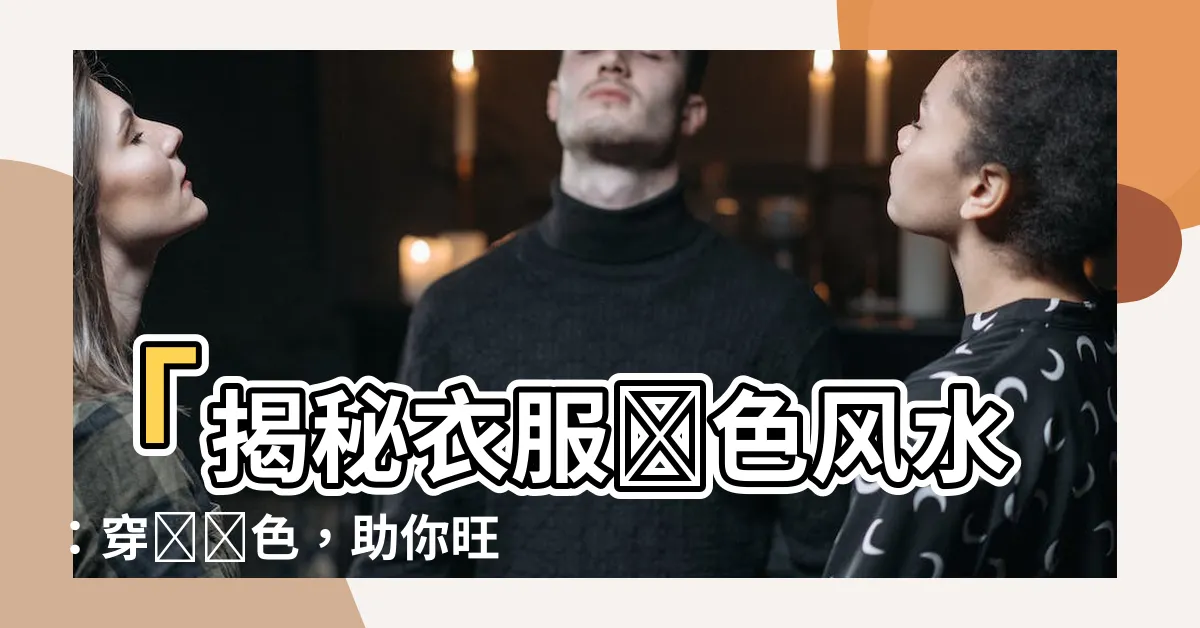 【衣服顏色風水】「揭秘衣服顏色風水：穿對顏色，助你旺運無限！」