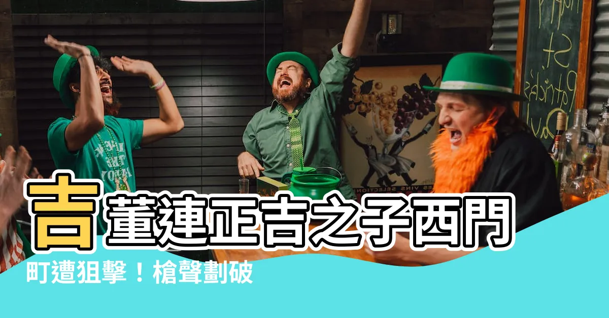 【吉董連正吉】吉董連正吉之子西門町遭狙擊！槍聲劃破夜空