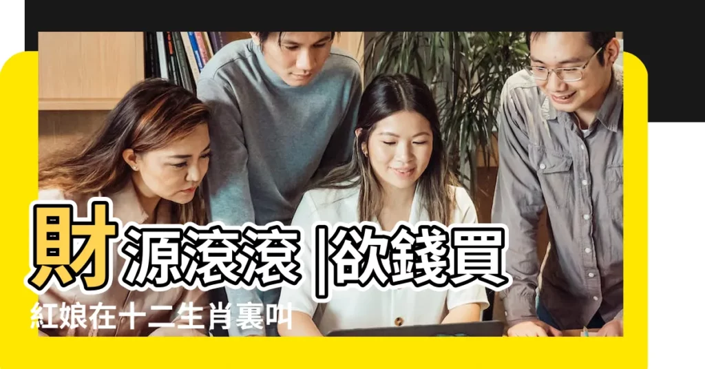 財源滾滾 |欲錢買紅娘在十二生肖裏叫什麼動物 |四大生肖紅娘在身旁 |【買紅娘生肖】