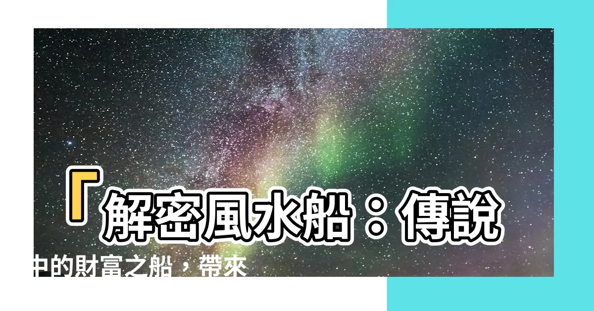 【風水船】「解密風水船：傳説中的財富之船，帶來無限運勢！」