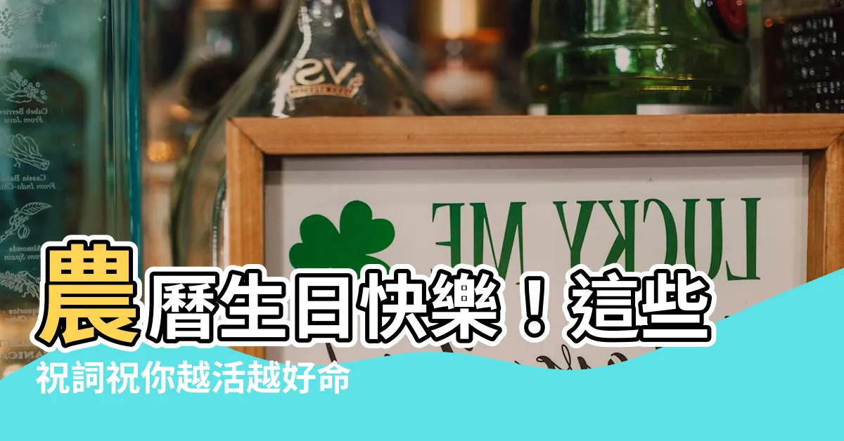【農曆生日快樂】農曆生日快樂！這些祝詞祝你越活越好命運旺！