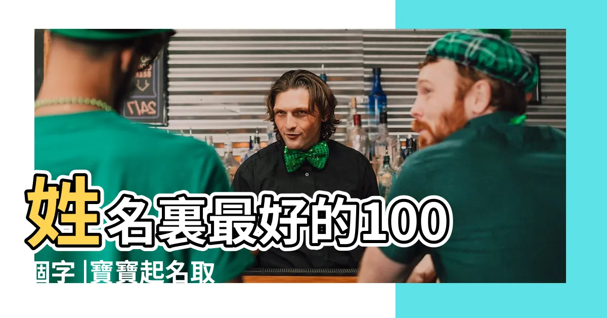 【姓名用字】姓名裏最好的100個字 |寶寶起名取名用字大全 |十二生肖姓名學可用的字 |