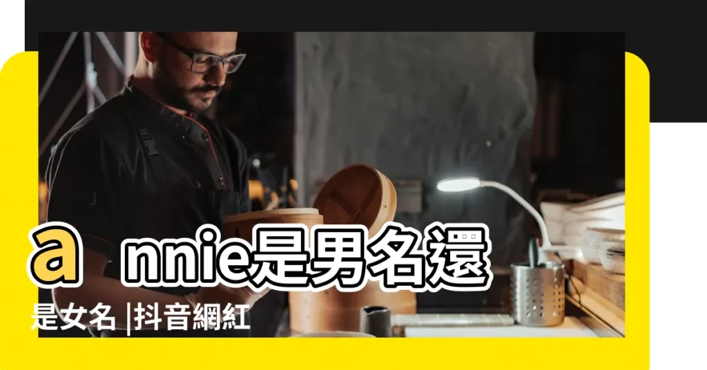 annie是男名還是女名 |抖音網紅安妮嫩die是男孩還是女孩 |安妮嫩die是男是女 |【女生是安妮網名 男生是什麼】