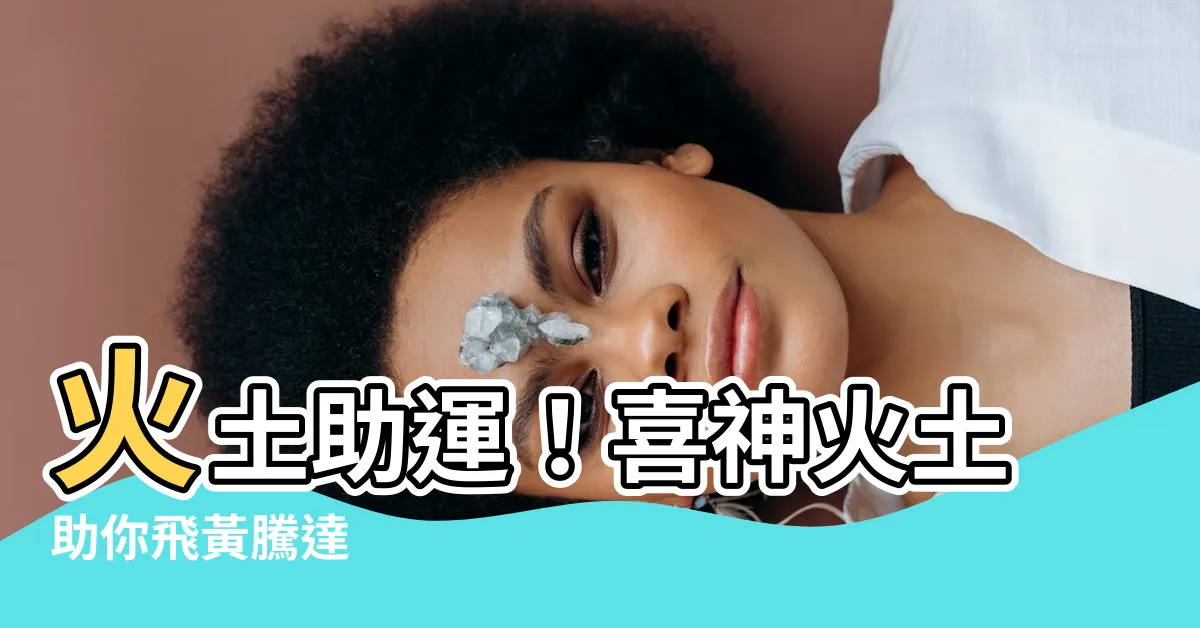 【喜用神火土】火土助運！喜神火土助你飛黃騰達