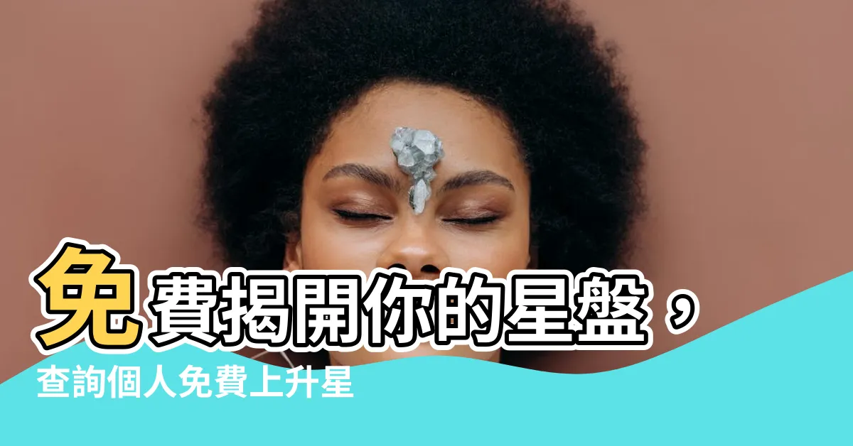 【免費上升星座查詢】免費揭開你的星盤，查詢個人免費上升星座