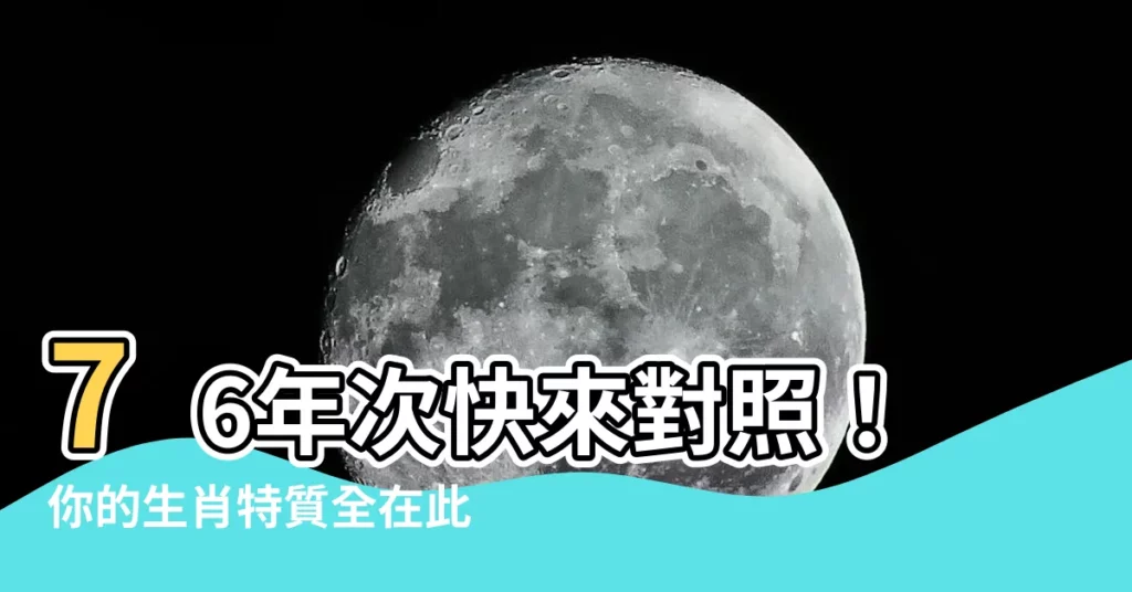 【76年次 生肖】76年次快來對照！你的生肖特質全在此！