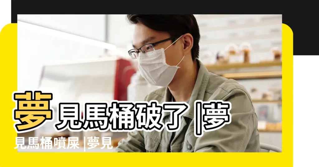 夢見馬桶破了 |夢見馬桶噴屎 |夢見馬桶堵了大便溢出來 |【夢見馬桶炸了】