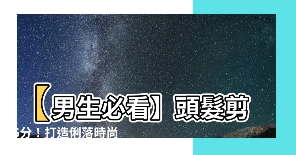 【頭髮6分】【男生必看】頭髮剪6分！打造俐落時尚型男髮型