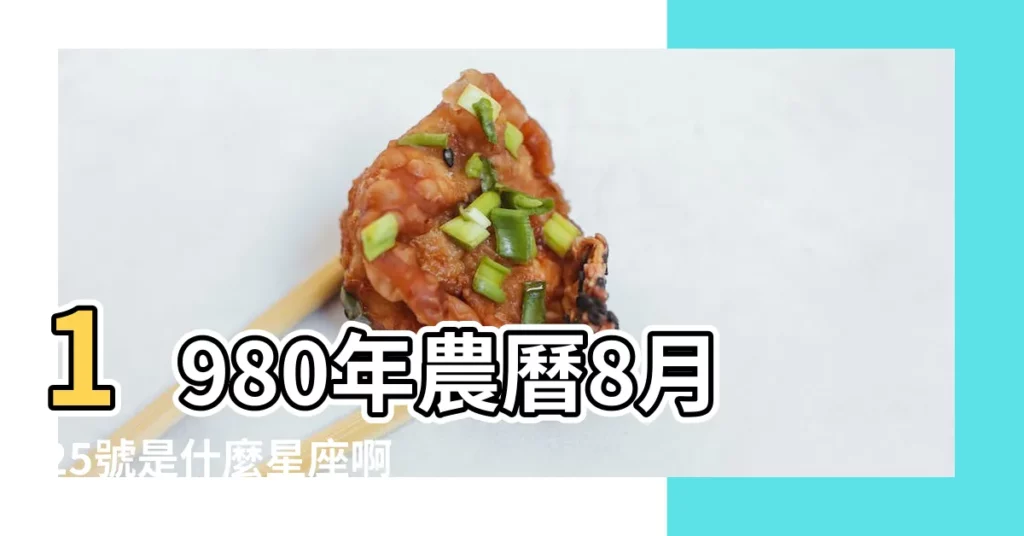 1980年農曆8月25號是什麼星座啊 |農曆8月25日是什麼星座 |1980年農曆8月25是什麼星座的 |【1980年農曆8月25是什麼星座的】