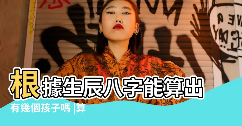 根據生辰八字能算出有幾個孩子嗎 |算命可以算出一生幾個孩孑還有男女嗎 |如何用生辰八字算出來 |【算八字能算出懷的男孩女孩嗎】