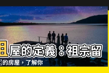 【祖屋意思】祖屋的定義：祖宗留下來的房屋，瞭解你的根！