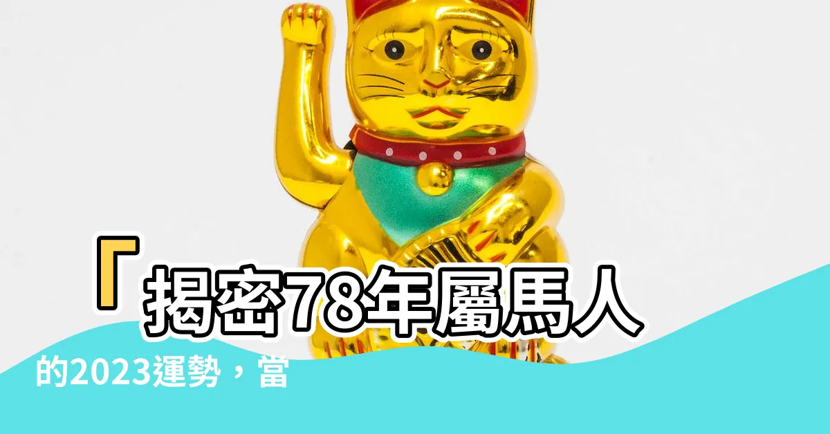 【78年屬馬】「揭密78年屬馬人的2023運勢，當年命運如何轉折？」