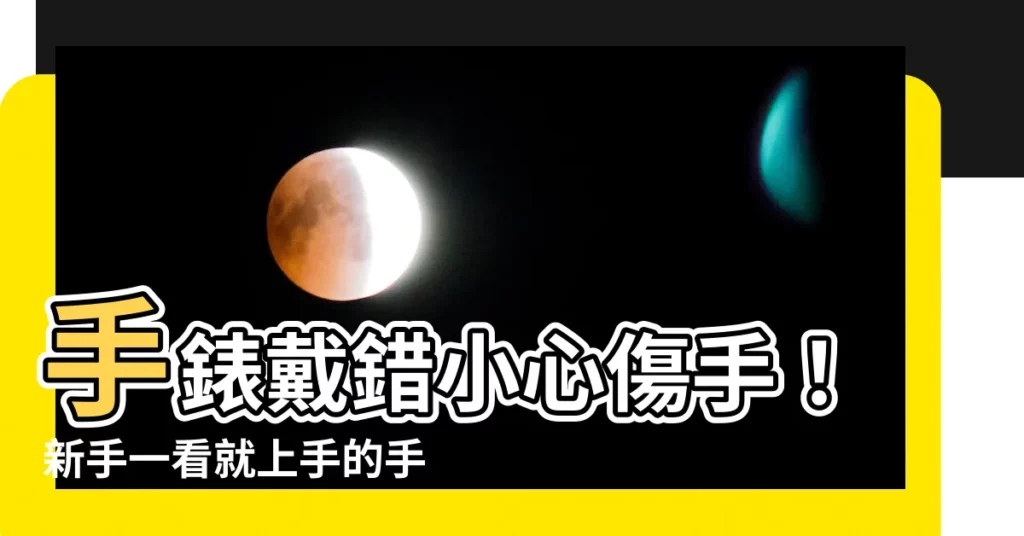 【手錶正確戴法】手錶戴錯小心傷手！新手一看就上手的手錶正確戴法