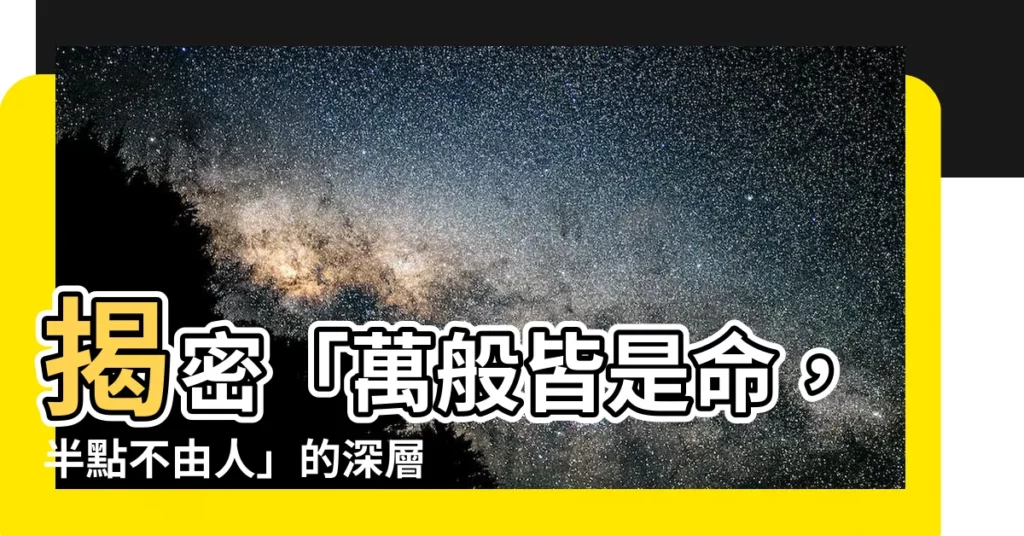 【萬般皆是命意思】揭密「萬般皆是命，半點不由人」的深層含意