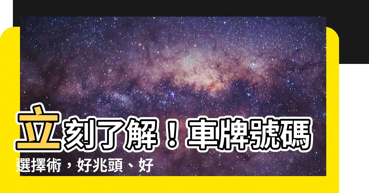 【車牌號碼 選擇】立刻瞭解！車牌號碼選擇術，好兆頭、好運氣一次擁有