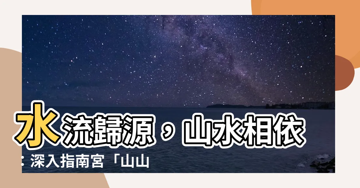 【山山包裹水水歸】水流歸源，山水相依：深入指南宮「山山包裹水水歸」籤文的內涵
