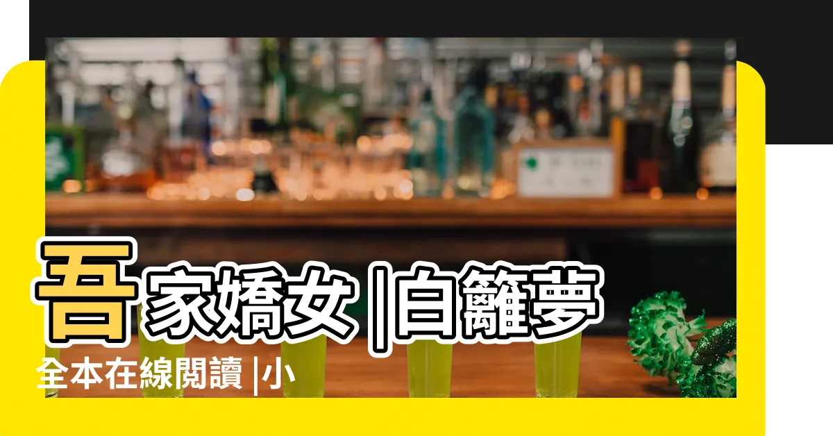 【明智屋 吾家嬌女】吾家嬌女 |白籬夢全本在線閲讀 |小説在線閲讀 |