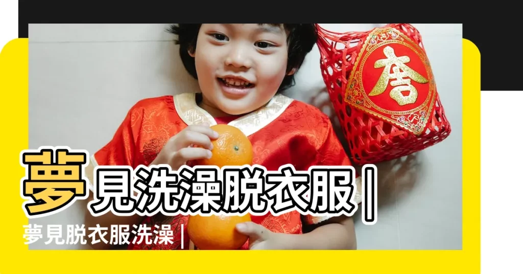 夢見洗澡脱衣服 |夢見脱衣服洗澡 |夢見洗澡是什麼意思有什麼預兆 |【周公解夢夢見脱衣洗澡】