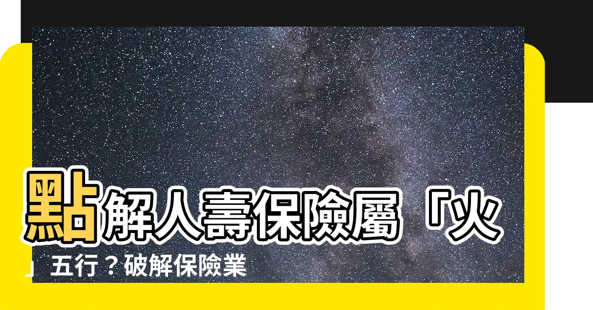 【保險 五行 屬 什麼】點解人壽保險屬「火」五行？破解保險業各行五行歸屬密碼