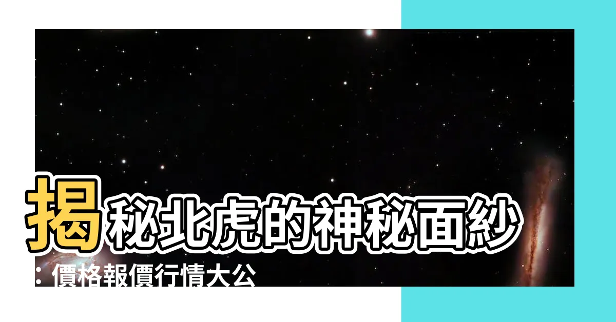 【北虎】揭秘北虎的神秘面紗：價格報價行情大公開