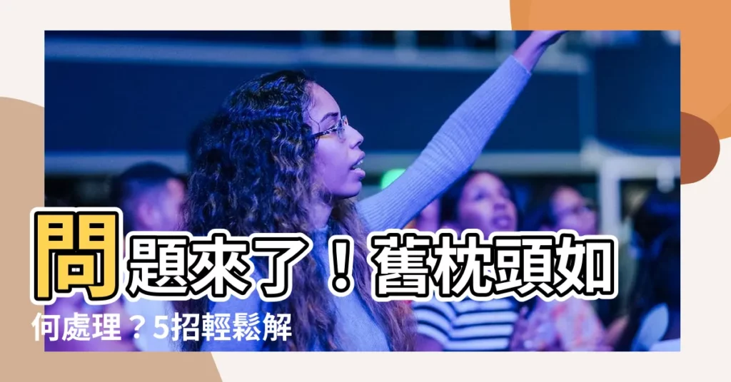 【舊枕頭怎麼處理】問題來了！舊枕頭如何處理？5招輕鬆解決你的煩惱