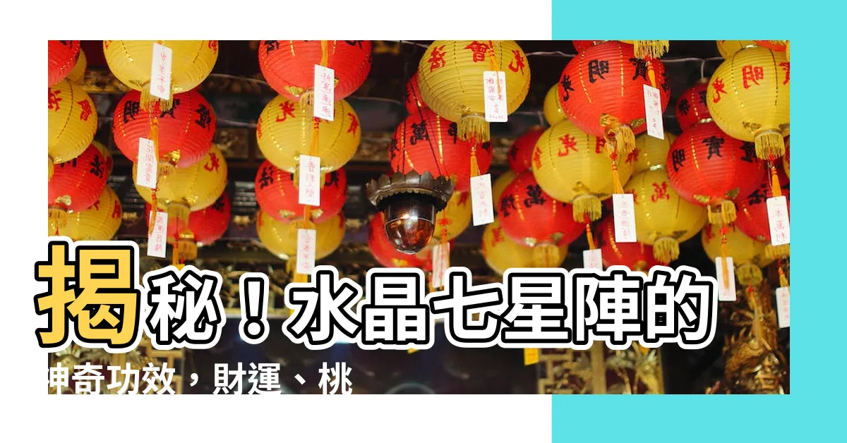 【水晶七星陣功效】揭秘！水晶七星陣的神奇功效，財運、桃花、健康一把抓