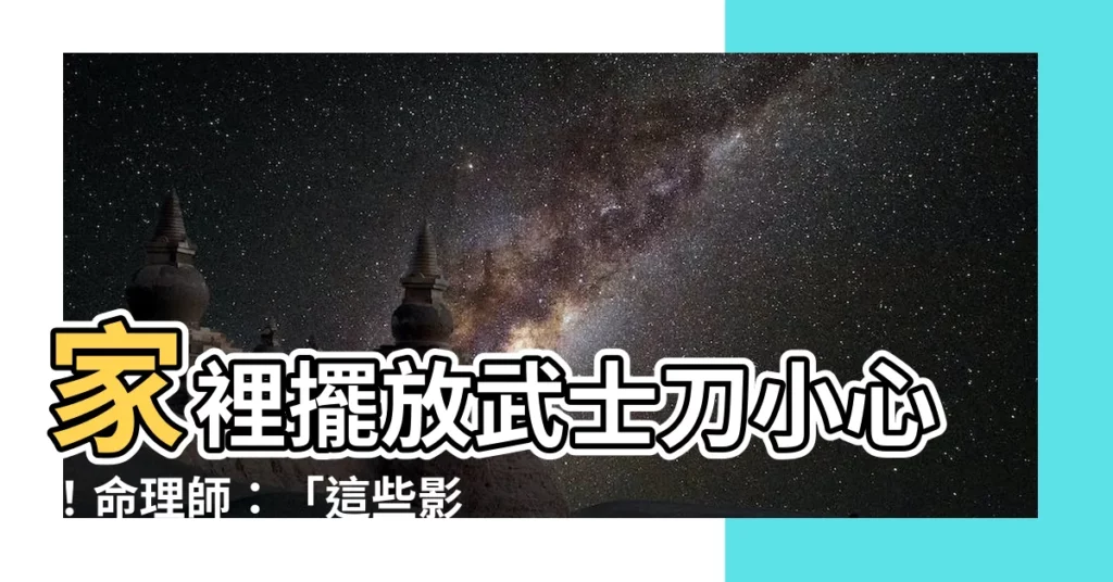 【家裡放武士刀】家裡擺放武士刀小心！命理師：「這些影響不可小覷」