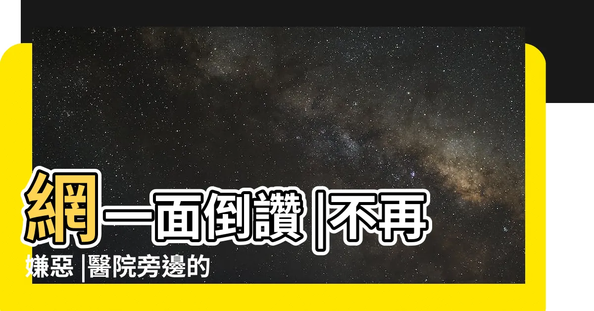 【住醫院附近】網一面倒讚 |不再嫌惡 |醫院旁邊的房子風水好不好 |